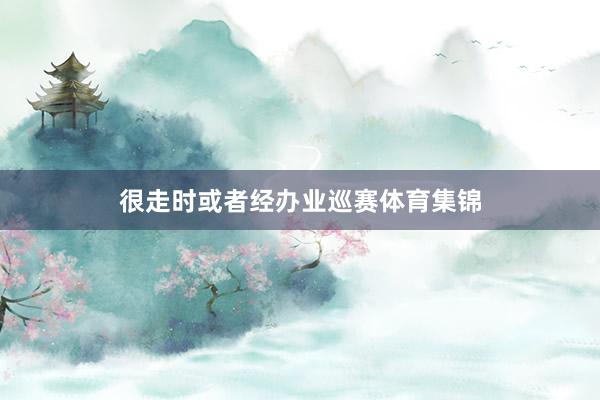 很走时或者经办业巡赛体育集锦