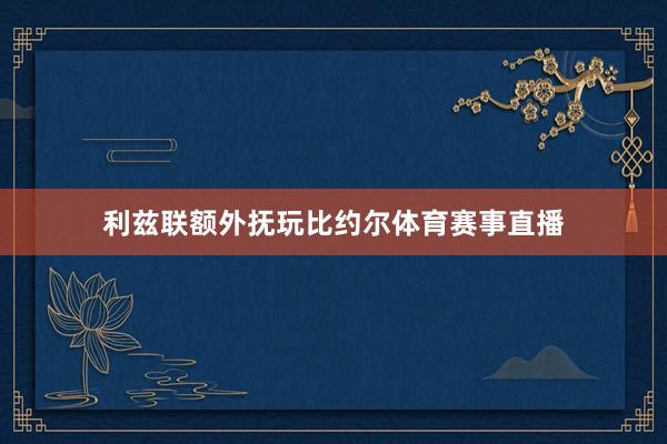 利兹联额外抚玩比约尔体育赛事直播