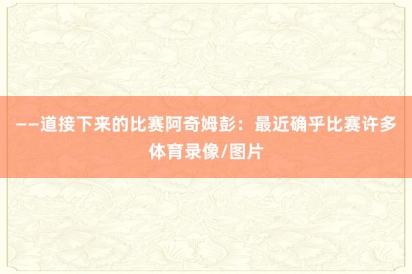 ——道接下来的比赛阿奇姆彭：最近确乎比赛许多体育录像/图片