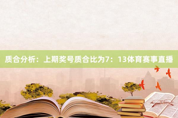 质合分析:上期奖号质合比为7:13体育赛事直播
