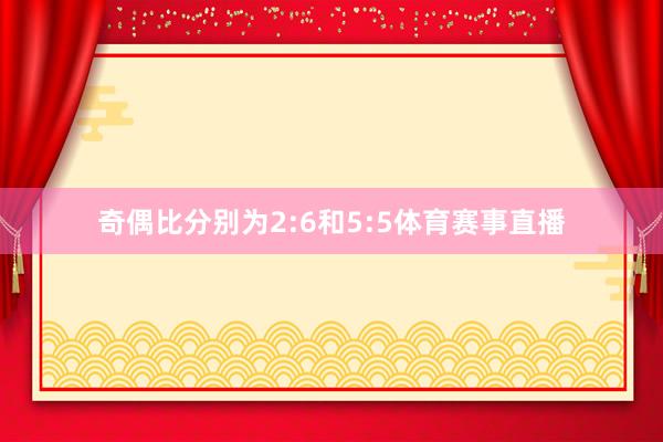 奇偶比分别为2:6和5:5体育赛事直播