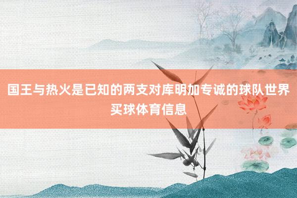 国王与热火是已知的两支对库明加专诚的球队世界买球体育信息
