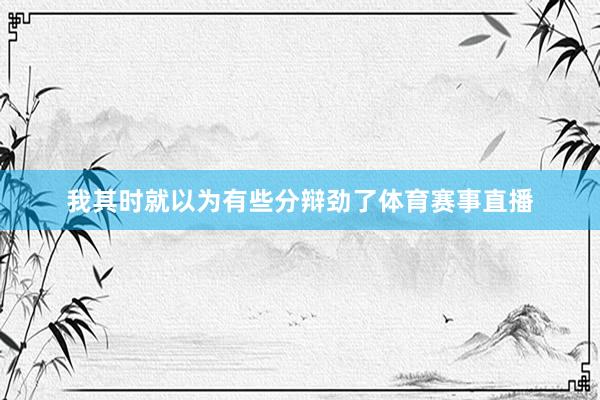 我其时就以为有些分辩劲了体育赛事直播