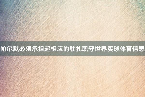 帕尔默必须承担起相应的驻扎职守世界买球体育信息