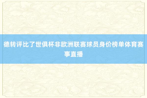 德转评比了世俱杯非欧洲联赛球员身价榜单体育赛事直播