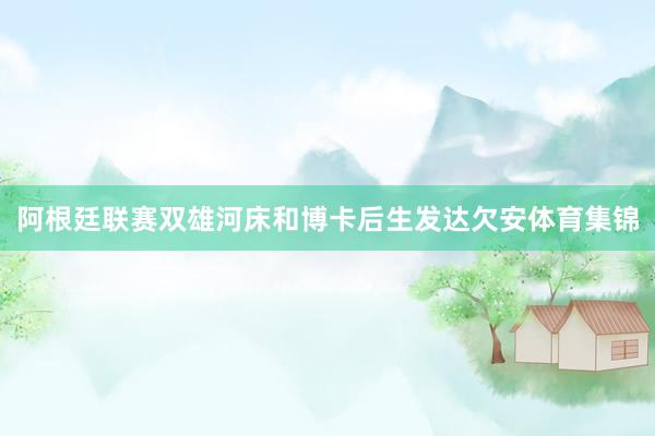 阿根廷联赛双雄河床和博卡后生发达欠安体育集锦