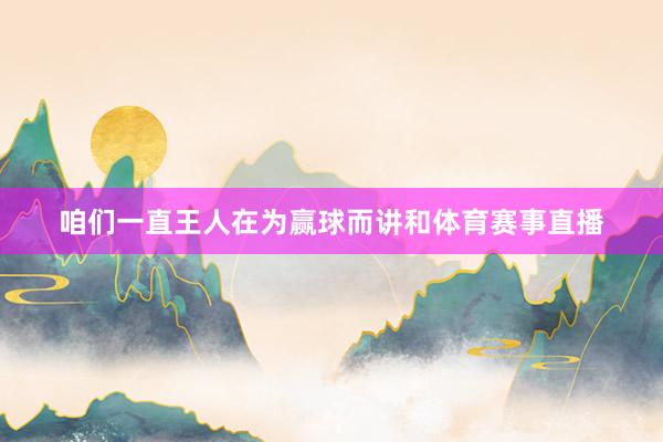 咱们一直王人在为赢球而讲和体育赛事直播