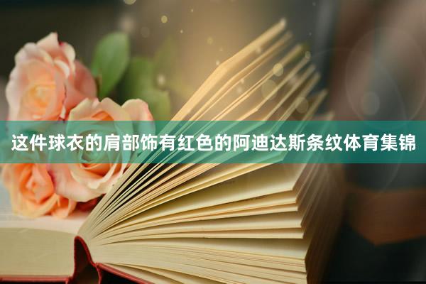 这件球衣的肩部饰有红色的阿迪达斯条纹体育集锦