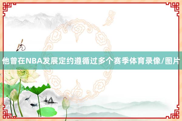 他曾在NBA发展定约遵循过多个赛季体育录像/图片