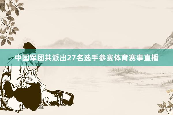 中国军团共派出27名选手参赛体育赛事直播