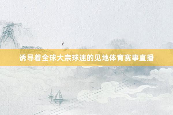 诱导着全球大宗球迷的见地体育赛事直播