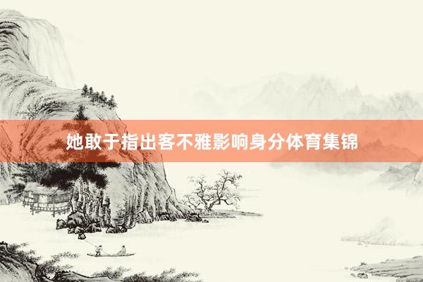 她敢于指出客不雅影响身分体育集锦