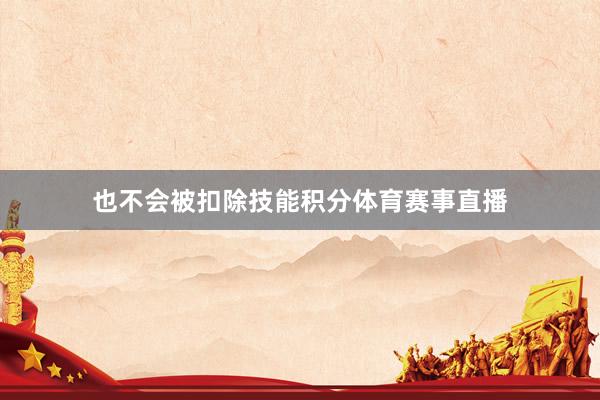 也不会被扣除技能积分体育赛事直播