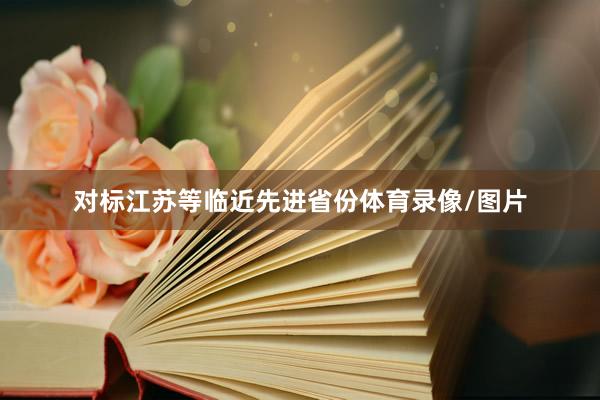 对标江苏等临近先进省份体育录像/图片