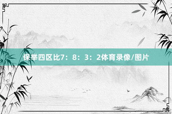 保举四区比7：8：3：2体育录像/图片