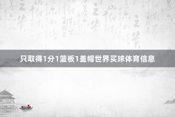 只取得1分1篮板1盖帽世界买球体育信息