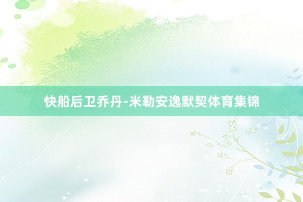 快船后卫乔丹-米勒安逸默契体育集锦