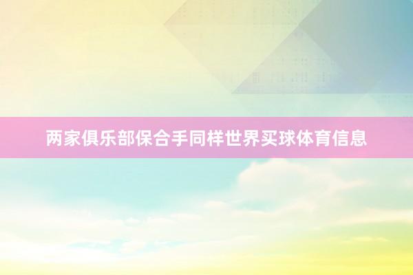 两家俱乐部保合手同样世界买球体育信息