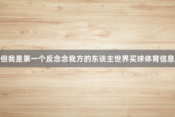但我是第一个反念念我方的东谈主世界买球体育信息