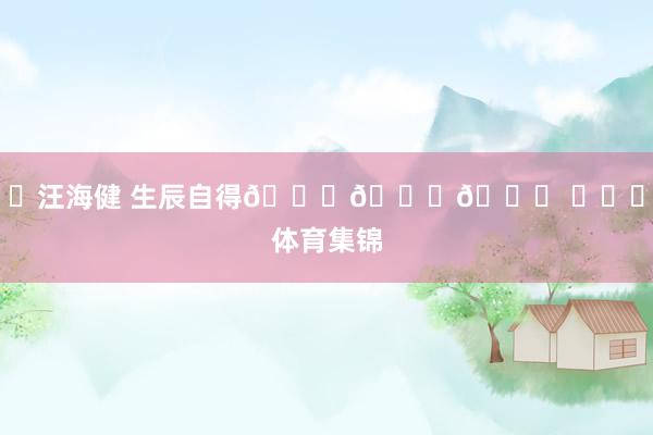 ㊗汪海健 生辰自得🎂🎂🎂 ​​​体育集锦