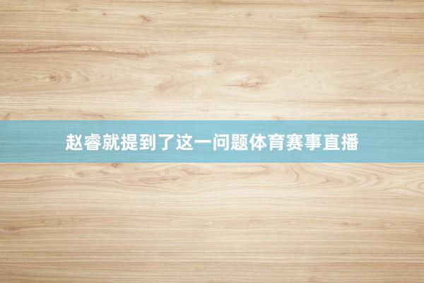 赵睿就提到了这一问题体育赛事直播