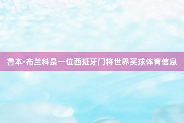 鲁本·布兰科是一位西班牙门将世界买球体育信息
