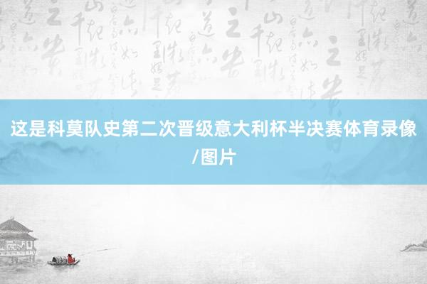 这是科莫队史第二次晋级意大利杯半决赛体育录像/图片
