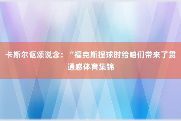 卡斯尔讴颂说念：“福克斯捏球时给咱们带来了贯通感体育集锦
