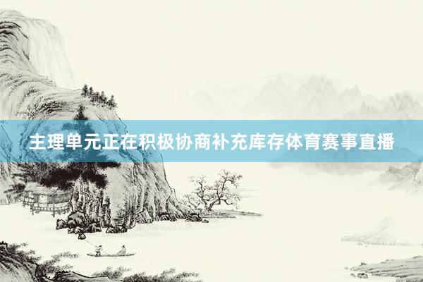 主理单元正在积极协商补充库存体育赛事直播