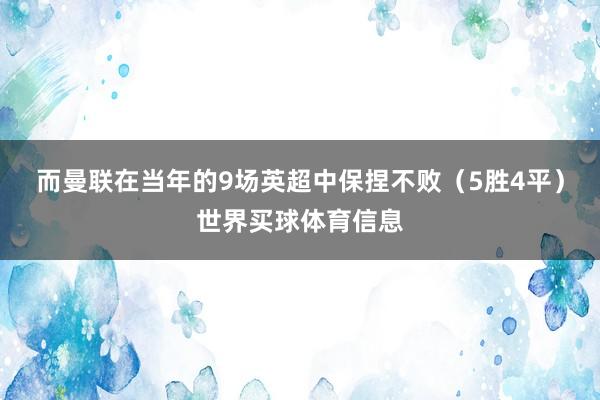 而曼联在当年的9场英超中保捏不败（5胜4平）世界买球体育信息