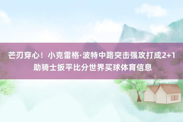 芒刃穿心！小克雷格·波特中路突击强攻打成2+1 助骑士扳平比分世界买球体育信息