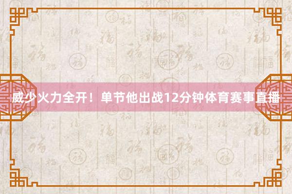 威少火力全开！单节他出战12分钟体育赛事直播