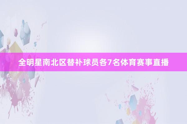 全明星南北区替补球员各7名体育赛事直播