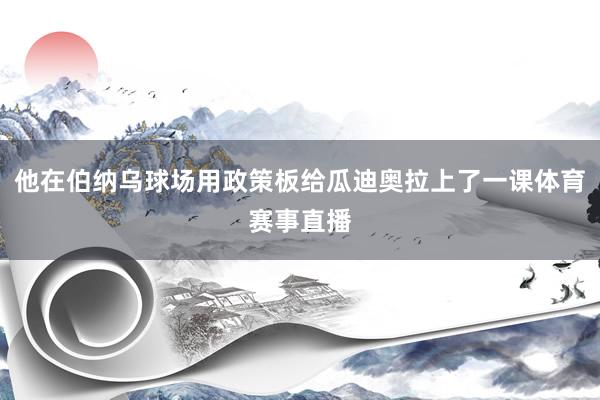 他在伯纳乌球场用政策板给瓜迪奥拉上了一课体育赛事直播