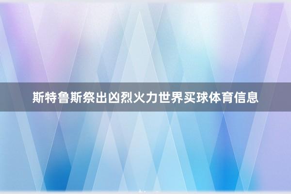 斯特鲁斯祭出凶烈火力世界买球体育信息