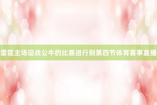 雷霆主场迎战公牛的比赛进行到第四节体育赛事直播
