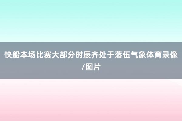 快船本场比赛大部分时辰齐处于落伍气象体育录像/图片