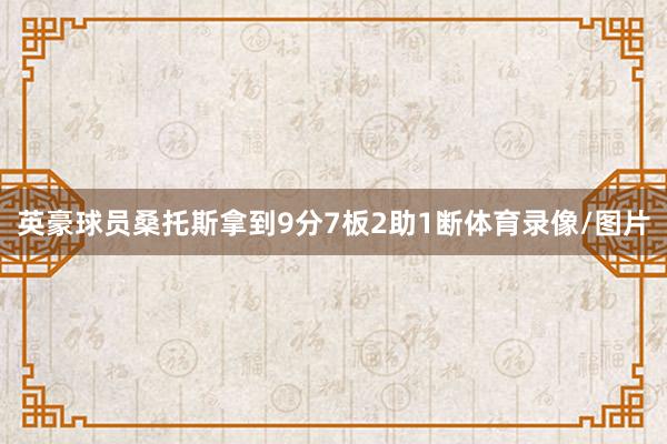 英豪球员桑托斯拿到9分7板2助1断体育录像/图片