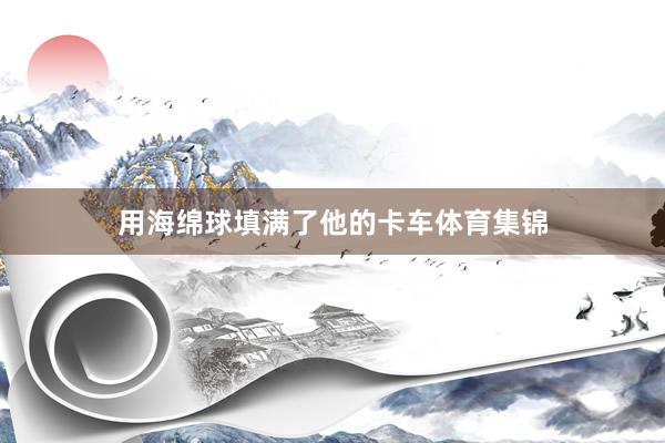 用海绵球填满了他的卡车体育集锦