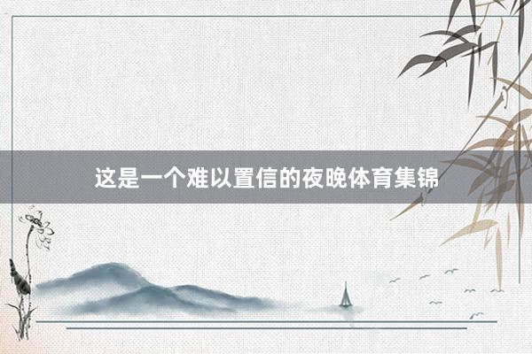 这是一个难以置信的夜晚体育集锦