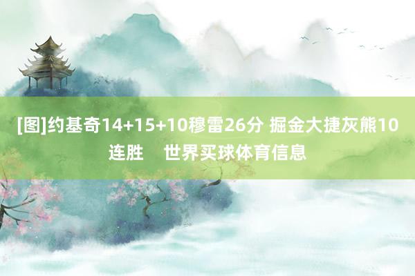 [图]约基奇14+15+10穆雷26分 掘金大捷灰熊10连胜    世界买球体育信息