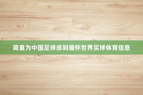 简直为中国足球感到缅怀世界买球体育信息