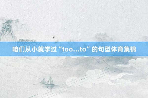 咱们从小就学过“too...to”的句型体育集锦