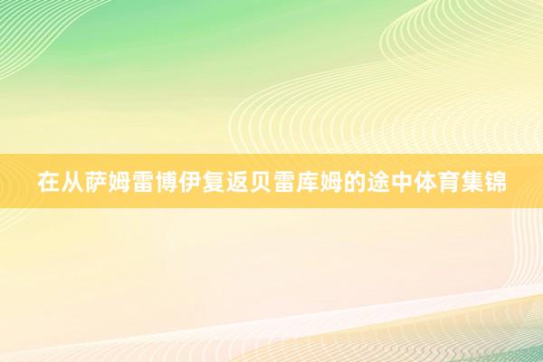 在从萨姆雷博伊复返贝雷库姆的途中体育集锦