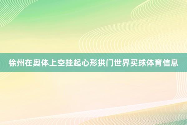徐州在奥体上空挂起心形拱门世界买球体育信息
