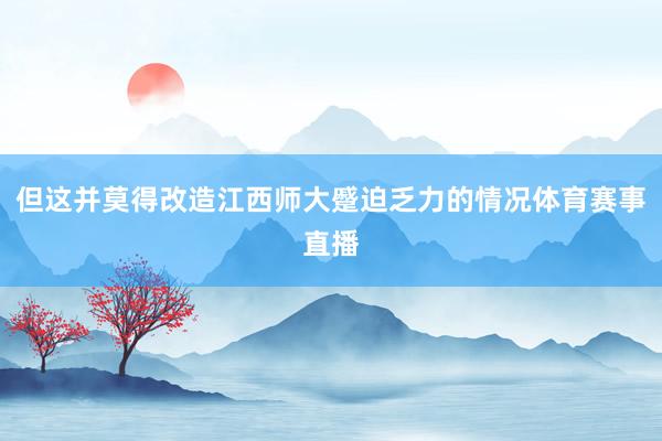 但这并莫得改造江西师大蹙迫乏力的情况体育赛事直播