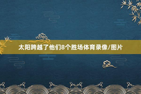 太阳跨越了他们8个胜场体育录像/图片