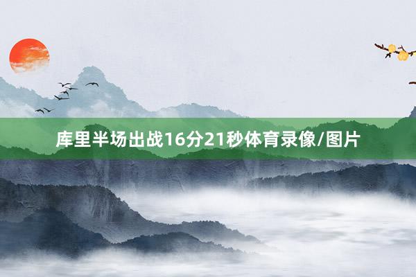 库里半场出战16分21秒体育录像/图片