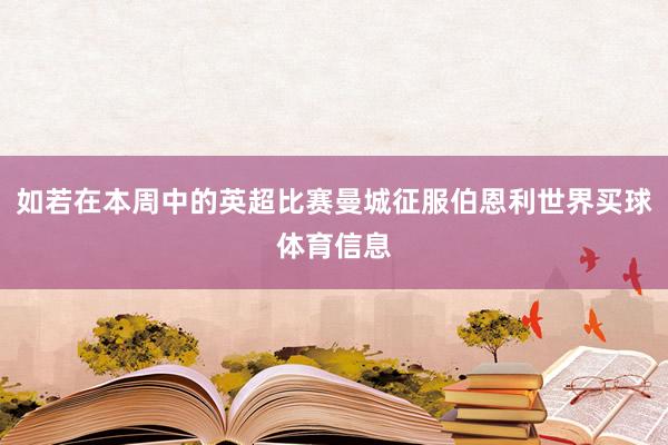 如若在本周中的英超比赛曼城征服伯恩利世界买球体育信息