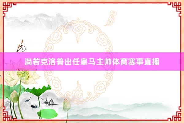 淌若克洛普出任皇马主帅体育赛事直播